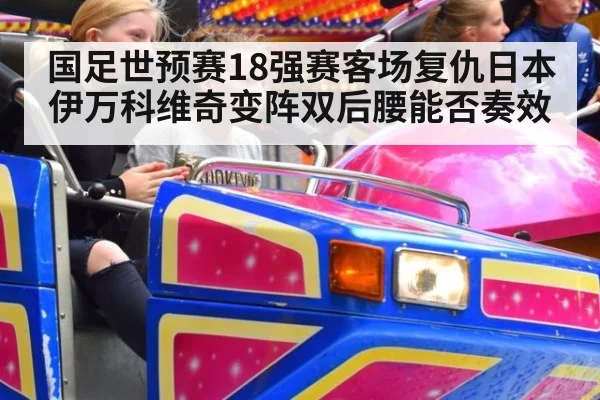 国足世预赛18强赛客场复仇日本伊万科维奇变阵双后腰能否奏效
