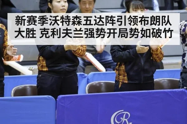 新赛季沃特森五达阵引领布朗队大胜 克利夫兰强势开局势如破竹